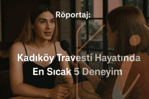 Kadıköy Travesti Hayatında En Sıcak 5 Deneyim