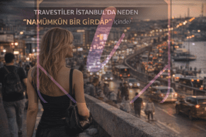 Travestiler İstanbul’da Neden “Namümkün Bir Girdap” İçinde?